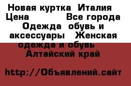 Новая куртка  Италия › Цена ­ 8 500 - Все города Одежда, обувь и аксессуары » Женская одежда и обувь   . Алтайский край